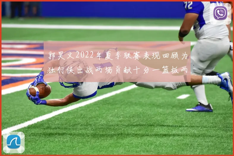 郭昊文2022年夏季联赛表现回顾为独行侠出战两场贡献十分一篮板两助攻