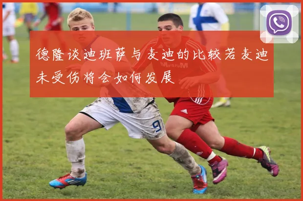 德隆谈迪班萨与麦迪的比较若麦迪未受伤将会如何发展