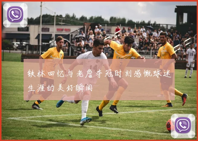 铁林回忆与老詹夺冠时刻感慨球迷生涯的美好瞬间