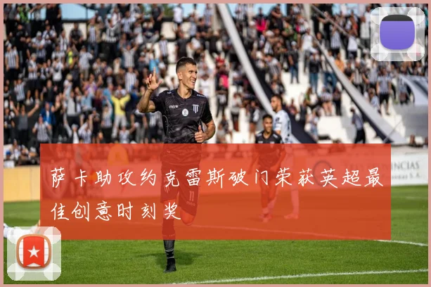 萨卡助攻约克雷斯破门荣获英超最佳创意时刻奖
