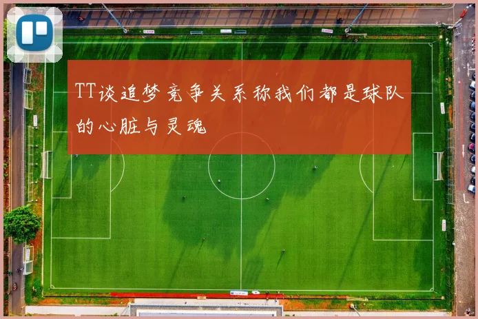 TT谈追梦竞争关系称我们都是球队的心脏与灵魂