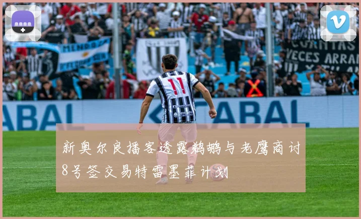 新奥尔良播客透露鹈鹕与老鹰商讨8号签交易特雷墨菲计划
