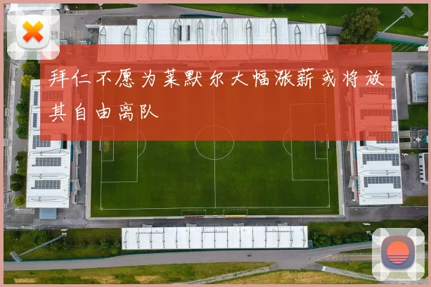 拜仁不愿为莱默尔大幅涨薪或将放其自由离队