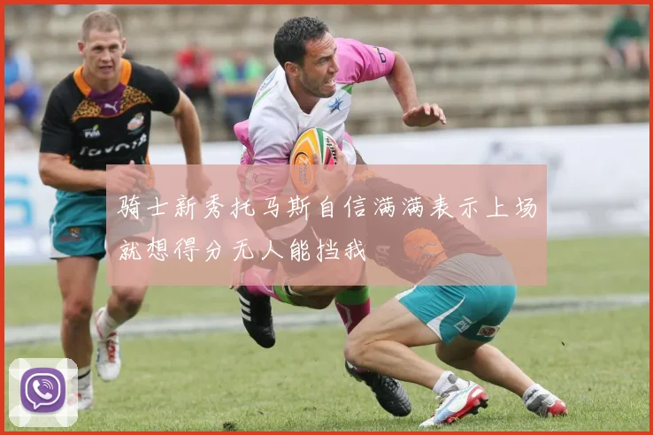 骑士新秀托马斯自信满满表示上场就想得分无人能挡我