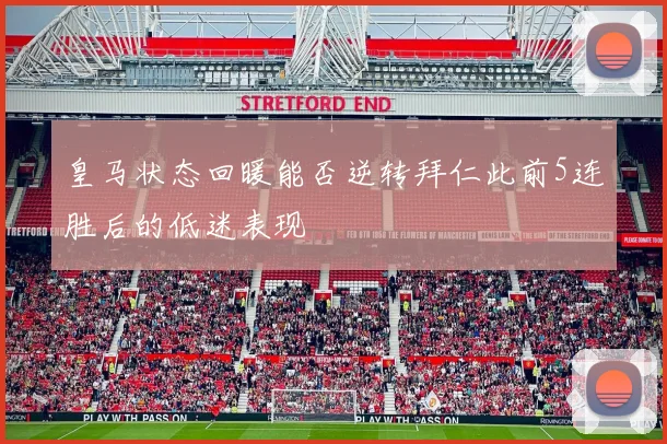 皇马状态回暖能否逆转拜仁此前5连胜后的低迷表现